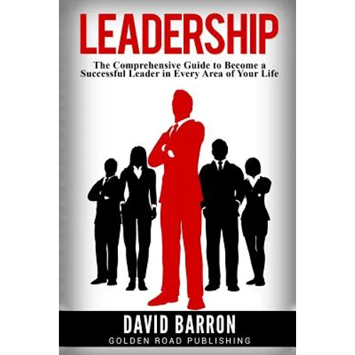 Leadership: The Comprehensive Guide to Become a Successful Leader in Every Area of Your Life - Paperback