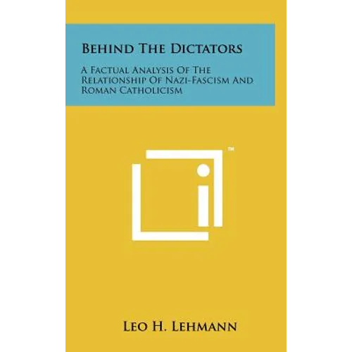 Behind The Dictators: A Factual Analysis Of The Relationship Of Nazi-Fascism And Roman Catholicism - Hardcover