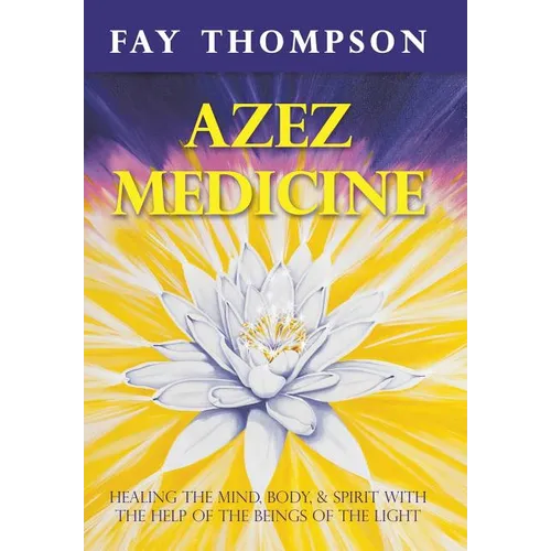 Azez Medicine: Healing the Mind, Body, and Spirit with the Help of the Beings of the Light - Hardcover