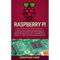 Raspberry Pi: A Step-by-Step Guide For Beginners to Program and Set-Up Top 10 Raspberry Pi Projects + First Steps on Configuration - Paperback