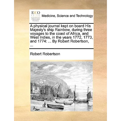 A Physical Journal Kept on Board His Majesty's Ship Rainbow, During Three Voyages to the Coast of Africa, and West Indies, in the Years 1772, 1773, an - Paperback