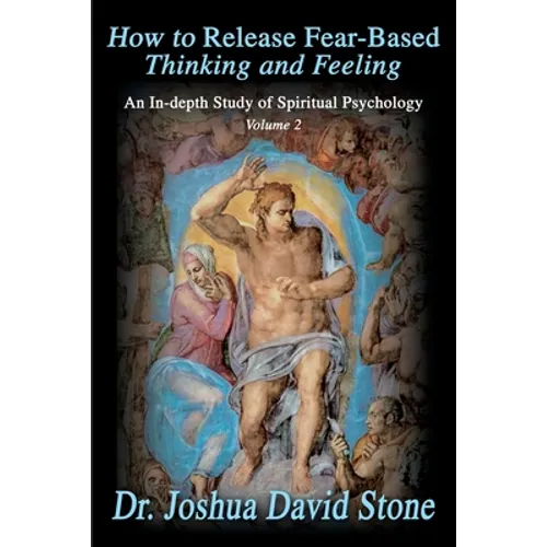 How to Release Fear-Based Thinking and Feeling: An In-Depth Study of Spiritual Psychology, Volume 2 - Paperback
