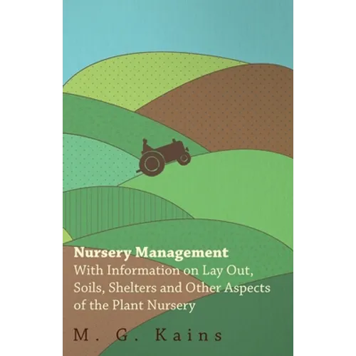 Nursery Management - With Information on Lay Out, Soils, Shelters and Other Aspects of the Plant Nursery - Paperback