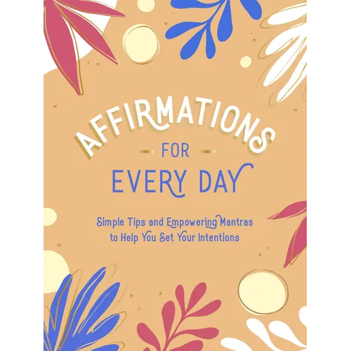 Affirmations for Every Day: Simple Tips and Empowering Mantras to Help You Set Your Intentions - Hardcover