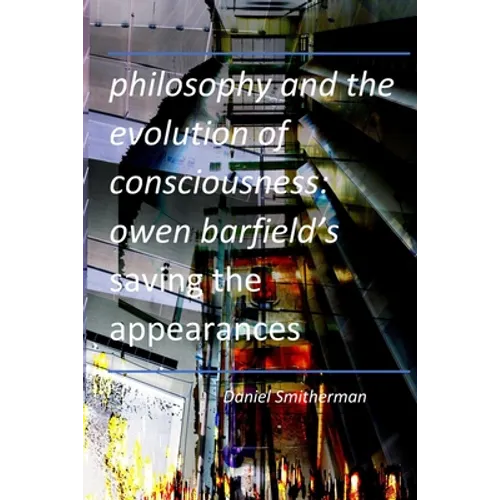 Philosophy and the Evolution of Consciousness: Owen Barfield's Saving the Appearances - Paperback