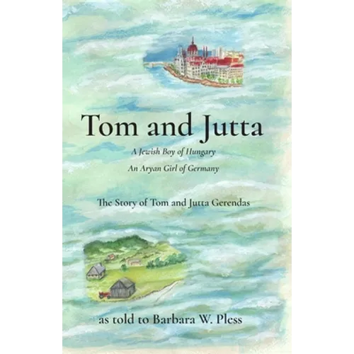 Tom and Jutta: A Jewish Boy of Hungary, An Aryan Girl of Germany, The Story of Tom and Jutta Gerendas - Paperback