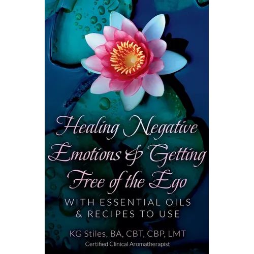 Healing Negative Emotions & Getting Free of the Ego with Essential Oils & Recipes to Use - Paperback