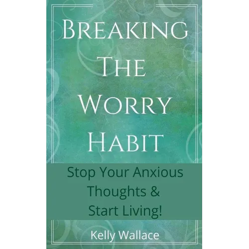 Breaking The Worry Habit - Stop Your Anxious Thoughts And Start Living! - Paperback