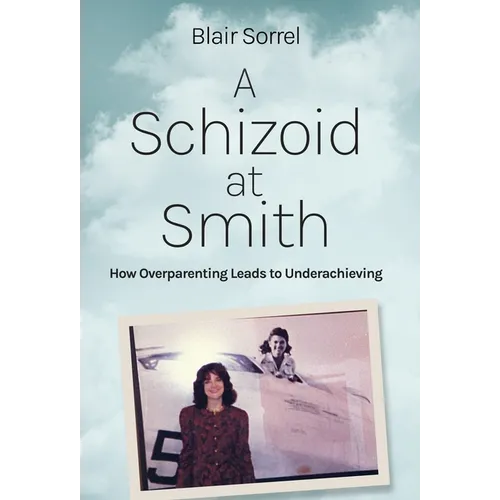 A Schizoid at Smith: How Overparenting Leads to Underachieving - Hardcover