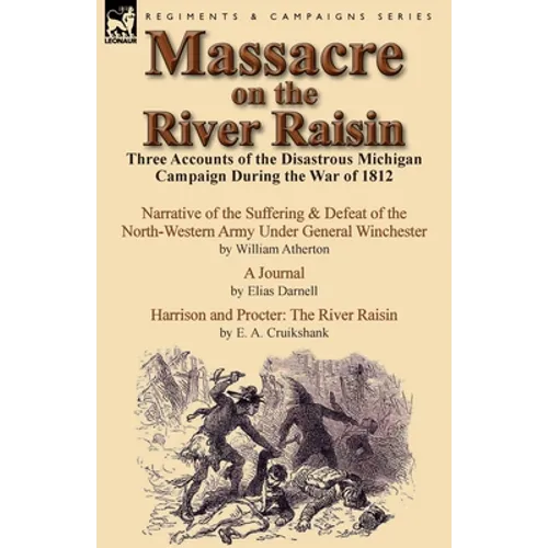 Massacre on the River Raisin: Three Accounts of the Disastrous Michigan Campaign During the War of 1812 - Paperback
