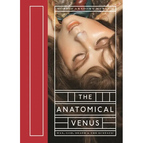 The Anatomical Venus: Wax, God, Death & the Ecstatic - Hardcover