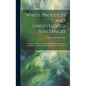 Waste Products and Undeveloped Substances: A Synopsis of Progress Made in Their Economic Utilisation During the Last Quarter of a Century at Home and - Hardcover