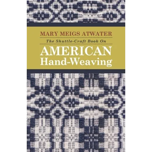 The Shuttle-Craft Book On American Hand-Weaving - Being an Account of the Rise, Development, Eclipse, and Modern Revival of a National Popular Art: To - Paperback