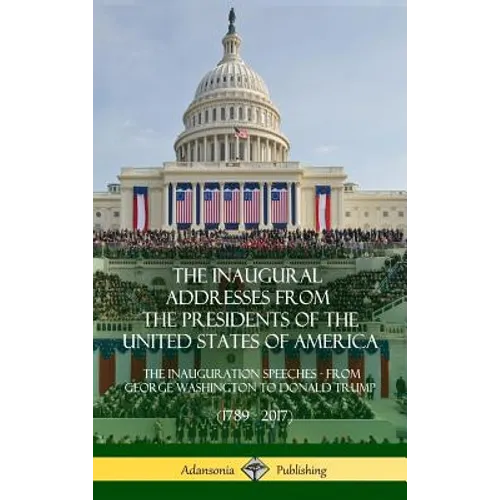 The Inaugural Addresses from the Presidents of the United States of America: The Inauguration Speeches - From George Washington to Donald Trump (1789 - Hardcover