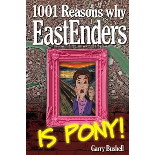1001 Reasons Why EastEnders Is Pony!: The Encyclopaedic Guide To Everything That's Wrong With Britain's Favourite Soap - Paperback
