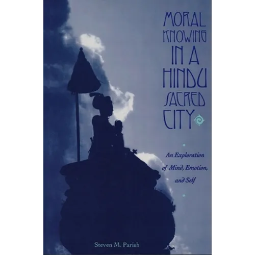 Moral Knowing in a Hindu Sacred City: An Exploration of Mind, Emotion, and Self - Paperback