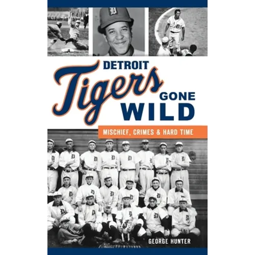 Detroit Tigers Gone Wild: Mischief, Crimes and Hard Time - Hardcover