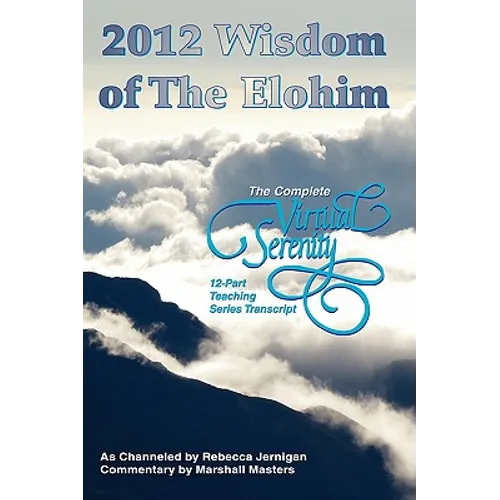 2012 Wisdom of The Elohim: The Complete Virtual Serenity 12-Part Teaching Series Transcript - Paperback