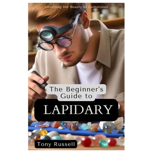 The Beginner's Guide to Lapidary: Unveiling the Beauty of Gemstones - Paperback