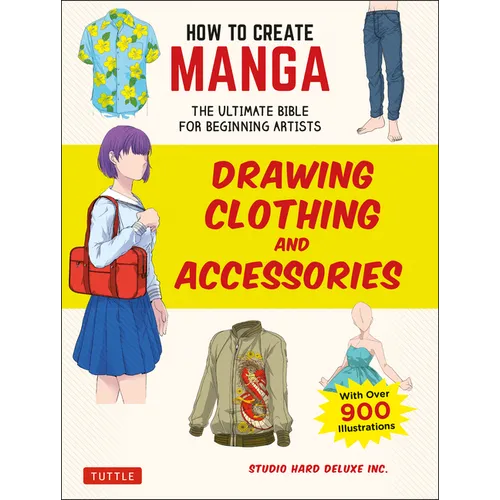 How to Create Manga: Drawing Clothing and Accessories: The Ultimate Bible for Beginning Artists (with Over 900 Illustrations) - Paperback