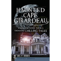Haunted Cape Girardeau: Where the River Turns a Thousand Chilling Tales - Hardcover