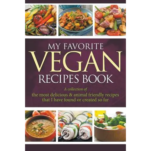 My Favorite Vegan Recipes Book: A Collection Of The Most Delicious & Animal Friendly Recipes That I Have Found Or Created So Far - Paperback