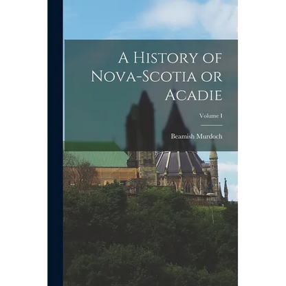 A History of Nova-Scotia or Acadie; Volume I - Paperback