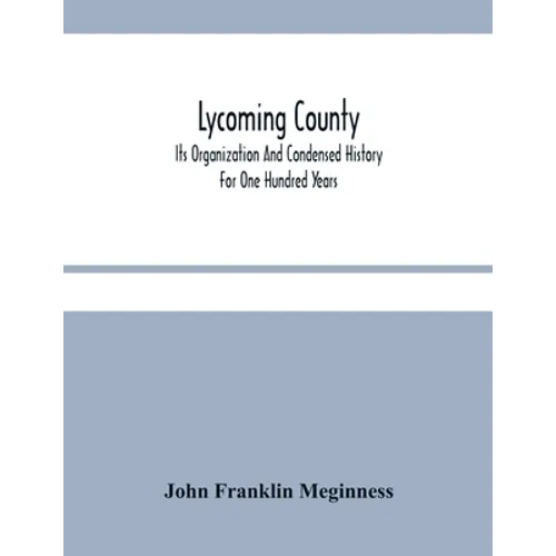 Lycoming County: Its Organization And Condensed History For One Hundred Years - Paperback