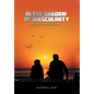 In the Shadow of Masculinity: A Candid Love Letter to Men - Hardcover