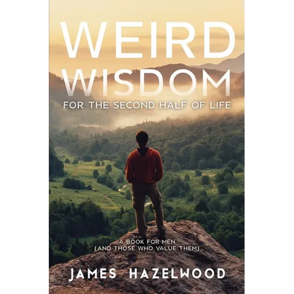 Weird Wisdom for the Second Half of Life: A Book for Men (and those who value them) - Paperback
