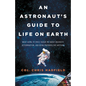 An Astronaut's Guide to Life on Earth: What Going to Space Taught Me about Ingenuity, Determination, and Being Prepared for Anything - Hardcover