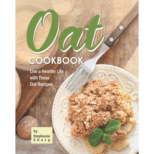 Oat Cookbook: Live a Healthy Life with These Oat Recipes - Paperback