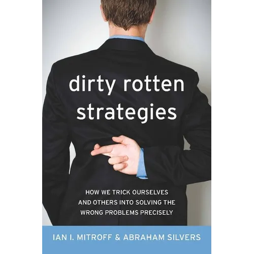 Dirty Rotten Strategies: How We Trick Ourselves and Others Into Solving the Wrong Problems Precisely - Hardcover