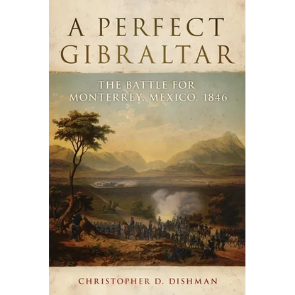 A Perfect Gibraltar: The Battle for Monterrey, Mexico, 1846 Volume 26 - Hardcover