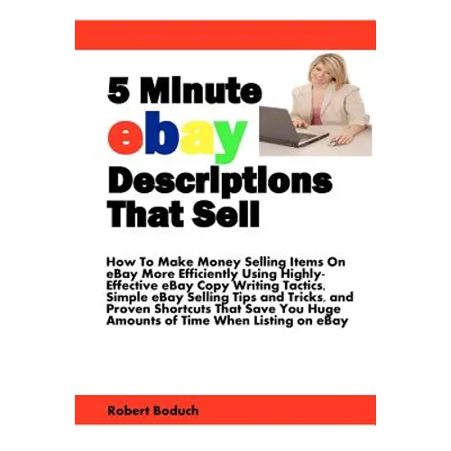 5 Minute eBay Descriptions That Sell: How To Make Money Selling Items On eBay More Efficiently Using Highly-Effective eBay Copy Writing Tactics, Simpl - Paperback