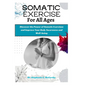 Somatic Exercises for All Ages: A Beginner's Manual to Improve Your Body Awareness and Well-Being - Paperback