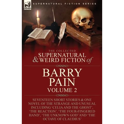 The Collected Supernatural and Weird Fiction of Barry Pain-Volume 2: Seventeen Short Stories & One Novel of the Strange and Unusual Including 'Celia a - Paperback