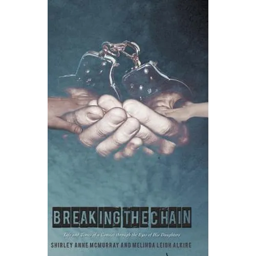 Breaking the Chain: Life and Times of a Convict Through the Eyes of His Daughters - Hardcover