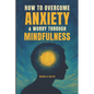 How To Overcome Anxiety & Worry Through Mindfulness - Paperback