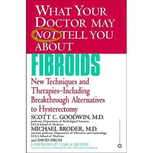 What Your Doctor May Not Tell You about Fibroids: New Techniques and Therapies-Including Breakthrough Alternatives to Hysterectomy - Paperback