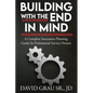 Building With the End in Mind: A Complete Succession Planning Guide for Professional Service Owners - Paperback
