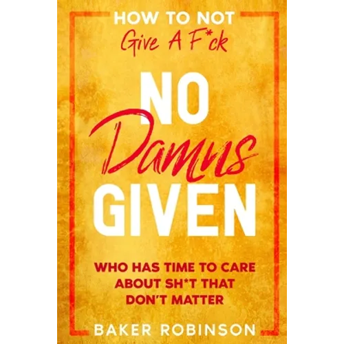 How To Not Give A F*CK: No Damns Given - Who Has Time To Care About Sh*t That Don't Matter - Paperback
