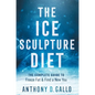 The Ice Sculpture Diet: The Complete Guide to Freeze Fat & Find a New You - Hardcover