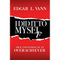 I Did It to Myself: True Confessions of an Overachiever - Paperback