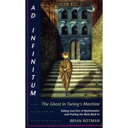 AD Infinitum... the Ghost in Turing's Machine: Taking God Out of Mathematics and Putting the Body Back In. an Essay in Corporeal Semiotics - Paperback