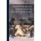 New York in the Revolution as Colony and State; These Records Were Discovered, Arranged, and Classified in 1895, 1897, and 1898, by James A. Roberts, - Paperback