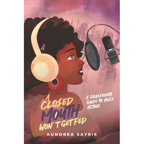 A Closed Mouth Won't Get Fed: A Grassroots Guide to Voice Acting - Paperback