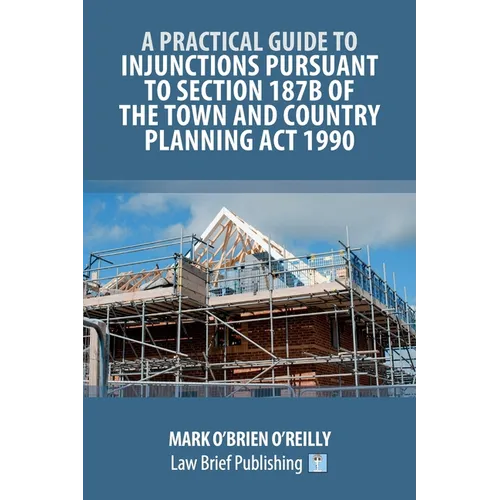 A Practical Guide to Injunctions Pursuant to Section 187B of the Town and Country Planning Act 1990 - Paperback