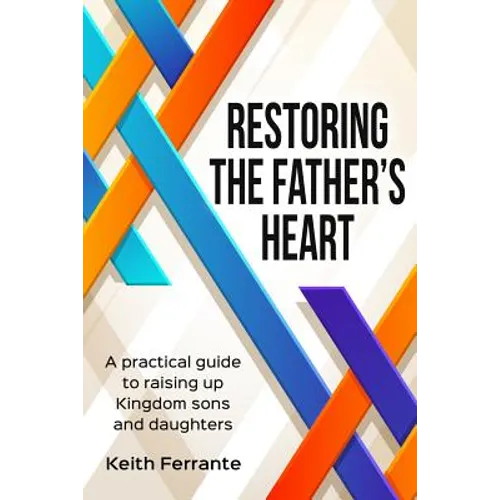 Restoring the Father's Heart: A Practical Guide to Raising Up Kingdom Sons and Daughters - Paperback