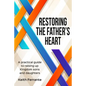 Restoring the Father's Heart: A Practical Guide to Raising Up Kingdom Sons and Daughters - Paperback